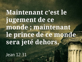 Texte de l’Evangile de Jean chapitre 12 et verset 31 : "Maintenant c’est le jugement de ce monde ; maintenant le prince de ce monde sera jeté deh