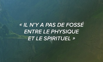 Il n'y a pas de fossé entre le physique et le spirituel